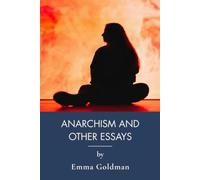 Anarchism and Other Essays: Essays on Anarchism, Feminism, and Individual Freedom (Annotated)