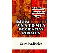 ANATOMÍA DE CIENCIAS PENALES. TOMO III: Criminalística