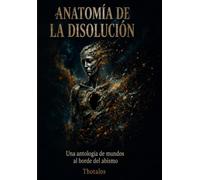 Anatomía de la Disolución: Una antología de mundos al borde del abismo