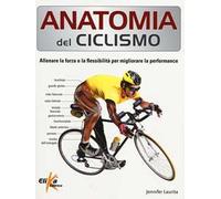 Anatomia del ciclismo. Allenare la forza e la flessibilità per migliorare la performance. Ediz. illustrata