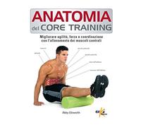 Anatomia del core training. Migliorare agilità, forza e coordinazione con l'allenamento dei muscoli centrali