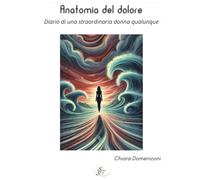Libri Chiara Domeniconi - Anatomia Del Dolore. Diario Di Una Straordinaria Donna