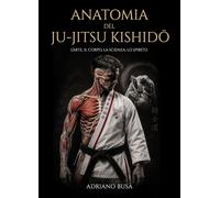 Anatomia del ju-jitsu kishidō. L'arte, il corpo, la scienza, lo spirito