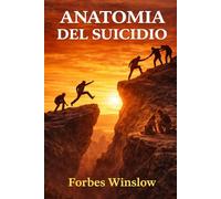 ANATOMIA DEL SUICIDIO: Saggio storico sull’approccio clinico al suicidio, sulla mente e le sue derive estreme