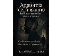 Anatomia dellinganno: Ted Bundy tra psiche, diritto e cultura - Weber Joh...