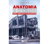 Anatomia di un incendio. Manuale teorico-pratico di Fire Investigation