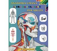 ANATOMIA UMANA LIBRO DA COLORARE PER ADULTI: 40+ ILLUSTRAZIONI DI BASE DI SISTEMI E FATTI DEL CORPO