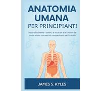 ANATOMIA UMANA PER PRINCIPIANTI: Impara facilmente i sistemi, le strutture e le funzioni del corpo umano con esercizi e suggerimenti per lo studio