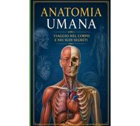 Anatomia Umana: Viaggio nel Corpo e nei Suoi Segreti