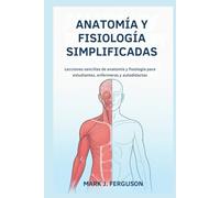ANATOMÍA Y FISIOLOGÍA SIMPLIFICADAS: Lecciones sencillas de anatomía y fisiología para estudiantes, enfermeras y autodidactas
