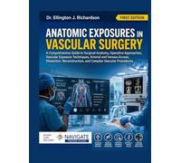 ANATOMIC EXPOSURES IN VASCULAR SURGERY: A Comprehensive Guide to Surgical Anatomy, Operative Approaches, Vascular Exposure Techniques, Arterial and ... and Complex Vascular Procedures