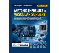 ANATOMIC EXPOSURES IN VASCULAR SURGERY: A Comprehensive Guide to Surgical Anatomy, Operative Approaches, Vascular Exposure Techniques, Arterial and ... and Complex Vascular Procedures