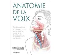 Anatomie de la voix: Guide pratique en images pour les chanteurs, orateurs et professionnels de la voix
