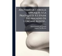 Anatomie De L'oreille AppliquÃ(c)e À La Pratique Et À L'Ã(c)tude Des Maladies De L'organe Auditif...