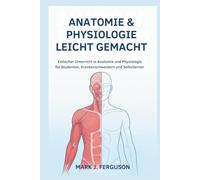 ANATOMIE & PHYSIOLOGIE LEICHT GEMACHT: Einfacher Unterricht in Anatomie und Physiologie für Studenten, Krankenschwestern und Selbstlerner