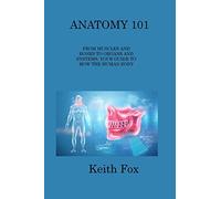 Anatomy 101: From Muscles and Bones to Organs and Systems, Your Guide to How the Human Body Works
