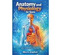 Anatomy and physiology for Teens: A Teen's Friendly Guide to Body Systems, Organs, and How the Human Body Works