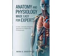 Anatomy and Physiology Made Easy for Experts: A Clear, Clinically Integrated Approach for Healthcare Professionals: 1