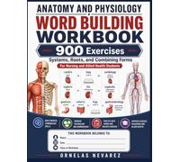 ANATOMY AND PHYSIOLOGY WORD BUILDING WORKBOOK: 900 Exercises Systems, Roots, and Combining Forms For Nursing and Allied Health Students
