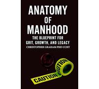 ANATOMY OF MANHOOD: The Blueprint for Grit, Growth, and Legacy