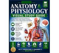 Anatomy & Physiology Visual Study Guide: A Simplified Illustrated Handbook of Cells, Tissues, Body Systems, Functions, Diagrams, Charts, Memory Aids & Exam Review