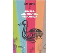 Anatra all'arancia meccanica. Racconti 2000-2010 - Wu Ming