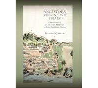 Ancestors, Virgins, and Friars: Christianity As a Local Religion in Late Imperial China