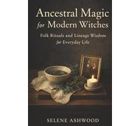 Ancestral Magic for Modern Witches: Folk Rituals and Lineage Wisdom for Everyday Life
