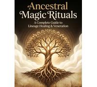 Ancestral Magic Rituals: A Complete Guide to Lineage Healing & Veneration: Step by Step Rituals for Honoring the Dead, Healing Family Patterns, and Reclaiming Lineage Wisdom