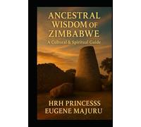 Ancestral Wisdom of Zimbabwe: A Cultural And Spiritual Guide