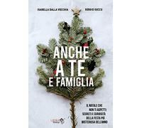 Anche a te e famiglia. Il Natale che non ti aspetti: segreti e curiosità della festa più misteriosa dell'anno