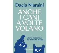 Anche i cani a volte volano. Storie di animali per tornare umani - Maraini Dacia