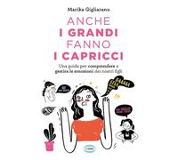 Anche i grandi fanno i capricci. Una guida per comprendere e gestire le emozioni dei nostri figli
