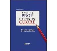 Anche i prof hanno un cuore. Piccolo catalogo di vita scolastica