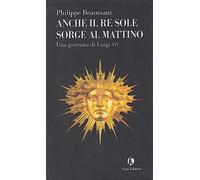 Anche il Re Sole sorge al mattino. Una giornata di Luigi XIV