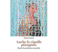 Anche le cipolle piangono di Paolo Avanzi, 2019, Youcanprint