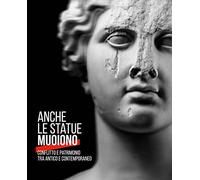 Anche le statue muoiono. Conflitto e patrimonio tra antico e contemporaneo. Catalogo della mostra (Torino, 8 marzo-9 settembre 2018). Ediz. a colori