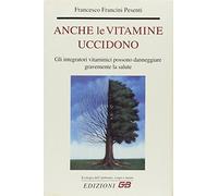 Anche le vitamine uccidono. Gli integratori vitaminici possono danneggiare gravemente la salute.
