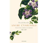 Anche l'usignolo. Vita di città, di bosco e di campagna - Reverdini Niccolò