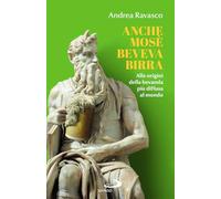Anche Mosè beveva birra. Alle origini della bevanda più diffusa al mondo