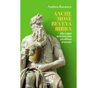 Anche Mosè beveva birra. Alle origini della bevanda più diffusa al mondo