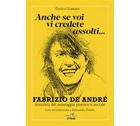 Anche se voi vi credete assolti... Fabrizio De André. Attualità del messaggio poetico e sociale. Con un'intervista a Fernanda Pivano