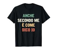 Anche Secondo Me è Come Dico Io Uomo Scritta Divertente Maglietta