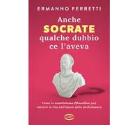 Anche Socrate qualche dubbio ce l'aveva. Come lo scetticismo filosofico può salvarti la vita nell'epoca della performance