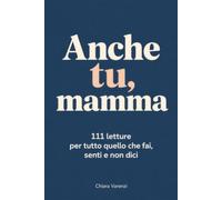 Anche tu, mamma: 111 letture per tutto quello che fai, senti e non dici