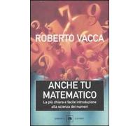 Anche tu matematico. La più chiara e semplice introduzione alla scienza dei numeri