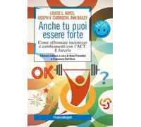 Anche tu puoi essere forte. Come affrontare incertezze e cambiamenti con l'ACT. E farcela