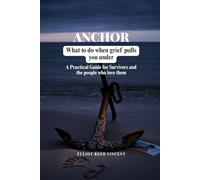 Anchor: What to do when grief Pulls you under (A Practical Guide for Survivors and the people who love them)