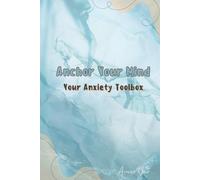 Anchor Your Mind : Your Anxiety Toolbox: Empowering Exercises, strategies and insights to conquer anxiety