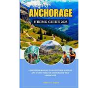 ANCHORAGE HIKING GUIDE 2025: A Definitive Manual to Adventures, Wildlife and Iconic Trails of Anchorage's Wild Landscapes.